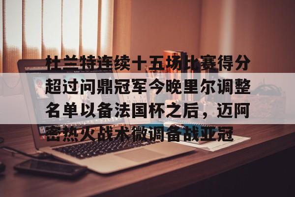 亚博官方入口 -杜兰特连续十五场比赛得分超过问鼎冠军今晚里尔调整名单以备法国杯之后，迈阿密热火战术微调备战亚冠的简单介绍